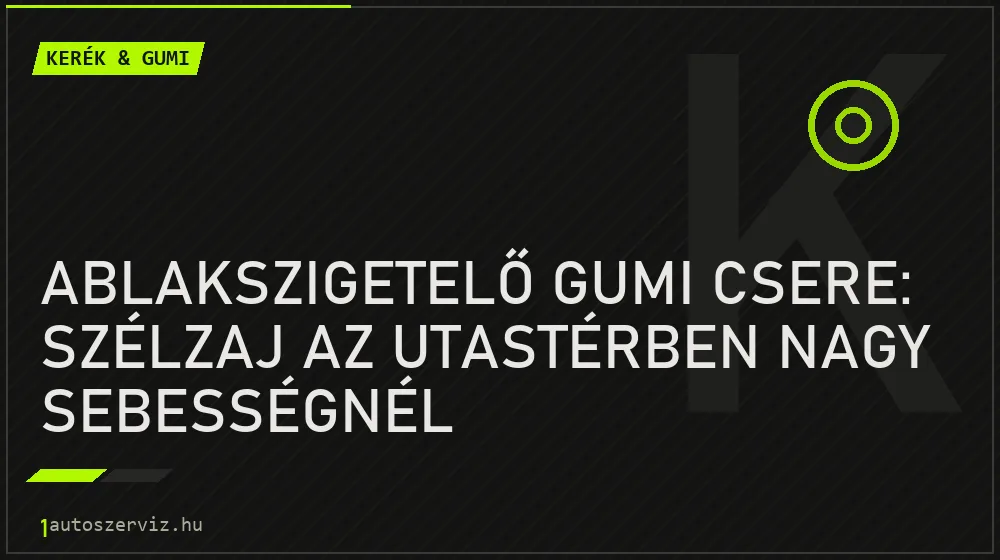 Ablakszigetelő gumi csere: Szélzaj az utastérben nagy sebességnél - Kerék & gumi