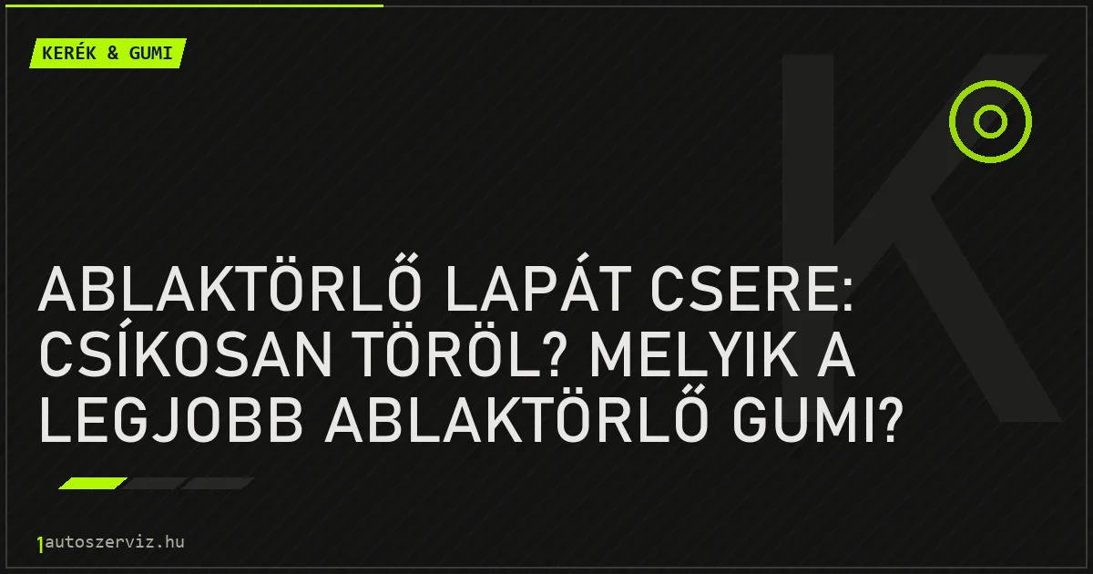 Ablaktörlő lapát csere: Csíkosan töröl? Melyik a legjobb ablaktörlő gumi? - autószerviz Budapest