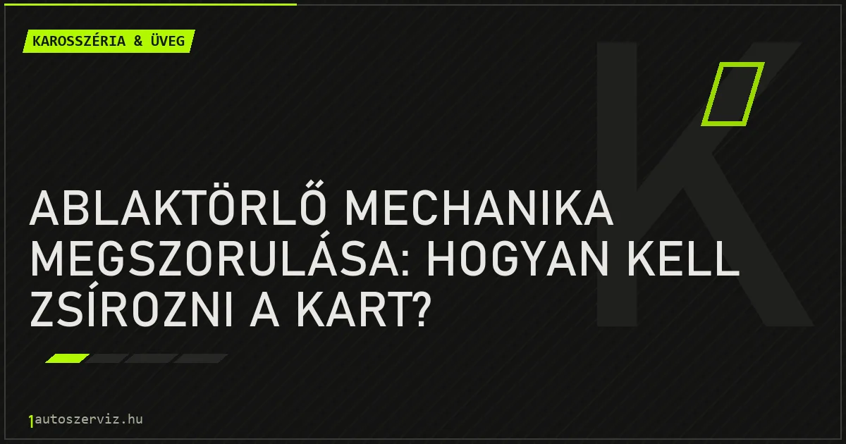 Ablaktörlő mechanika megszorulása: Hogyan kell zsírozni a kart? - autószerviz Budapest