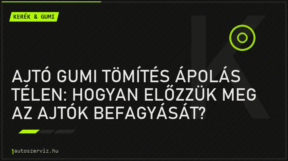 Ajtó gumi tömítés ápolás télen: Hogyan előzzük meg az ajtók befagyását? - Kerék & gumi