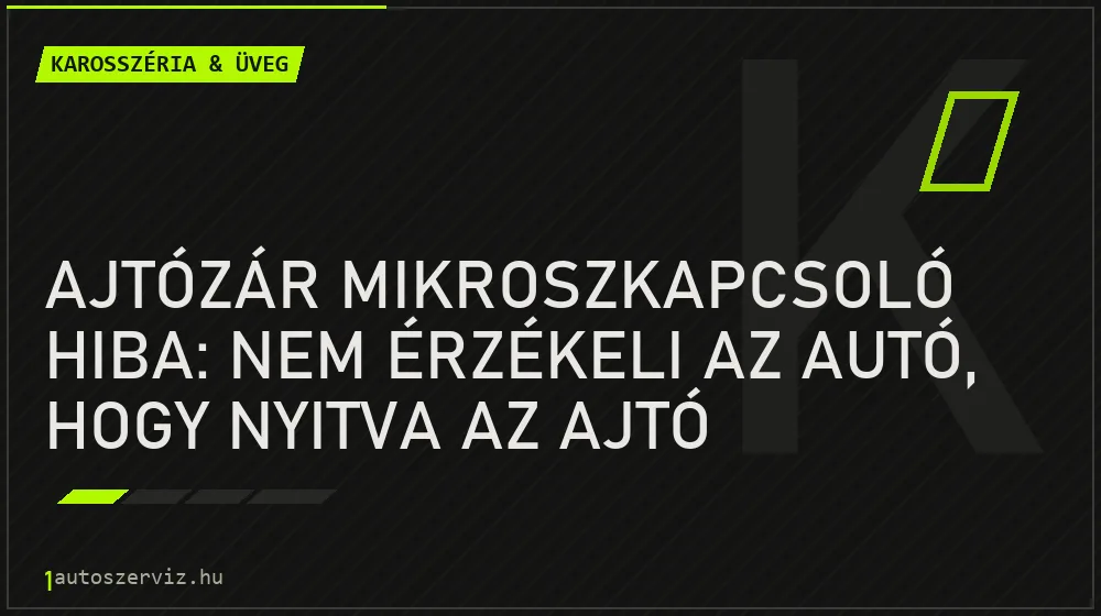Karosszéria & üveg - Ajtózár mikroszkapcsoló hiba: Nem érzékeli az autó, hogy nyitva az ajtó