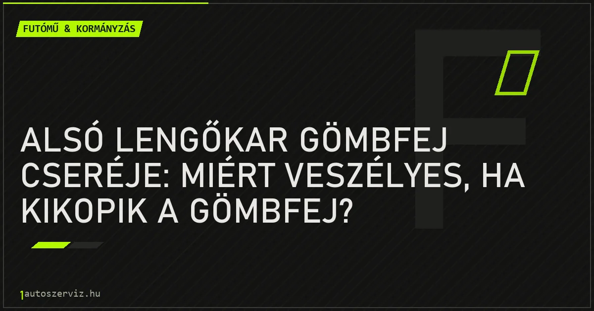 Alsó lengőkar gömbfej cseréje: Miért veszélyes, ha kikopik a gömbfej? - autószerviz Budapest