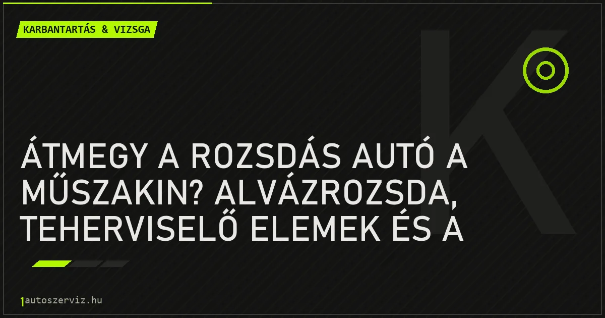 Átmegy a rozsdás autó a műszakin? Alvázrozsda, teherviselő elemek és a felületi rozsda - autószerviz Budapest