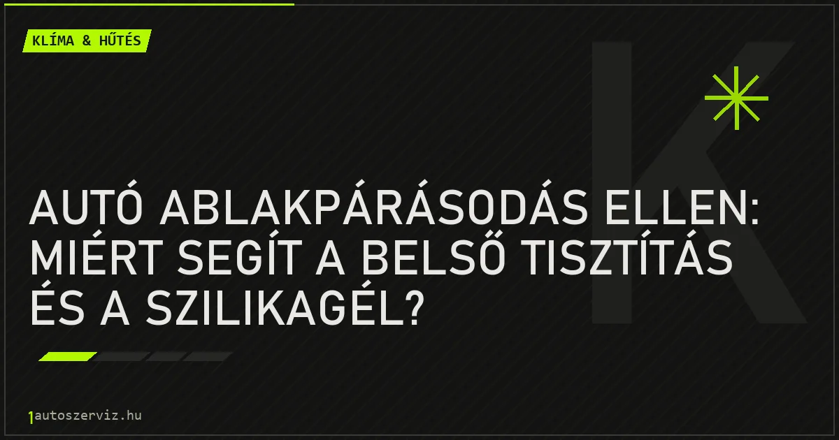Autó ablakpárásodás ellen: Miért segít a belső tisztítás és a szilikagél? - autószerviz Budapest