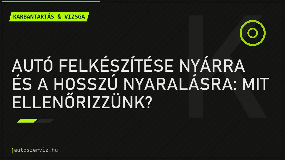 Karbantartás & vizsga - Autó felkészítése nyárra és a hosszú nyaralásra: Mit ellenőrizzünk?