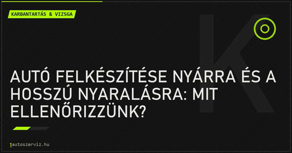 Autó felkészítése nyárra és a hosszú nyaralásra: Mit ellenőrizzünk? - autószerviz Budapest