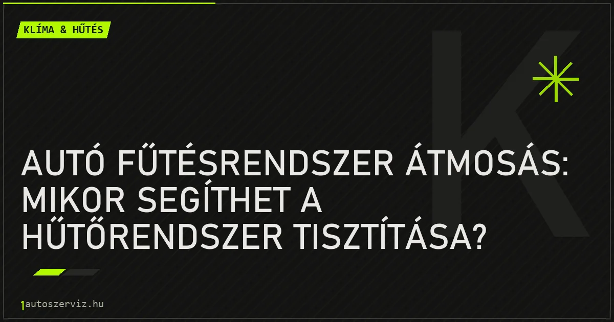 Autó fűtésrendszer átmosás: Mikor segíthet a hűtőrendszer tisztítása? - autószerviz Budapest