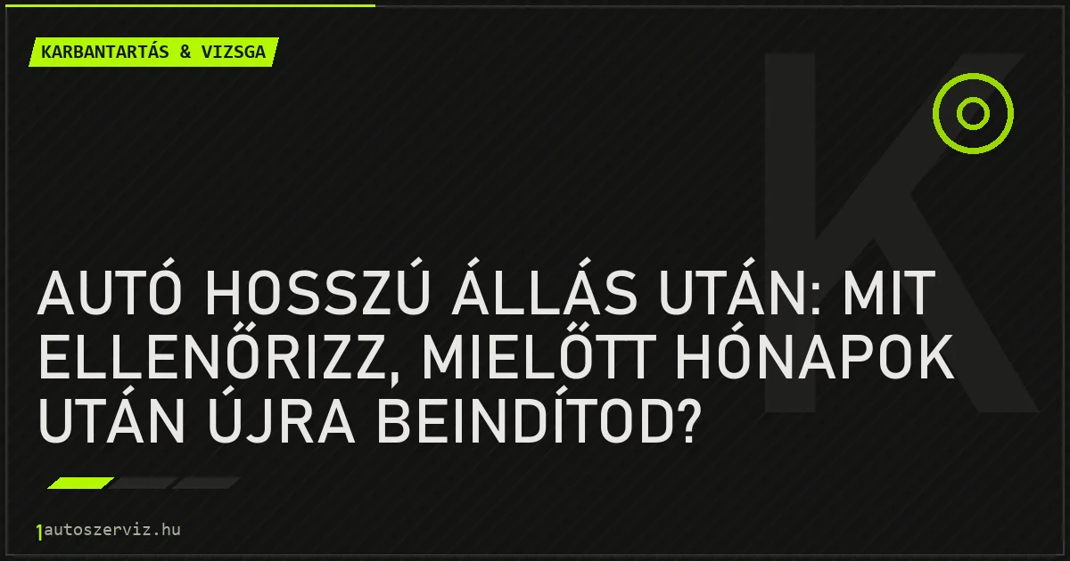 Autó hosszú állás után: mit ellenőrizz, mielőtt hónapok után újra beindítod? - autószerviz Budapest