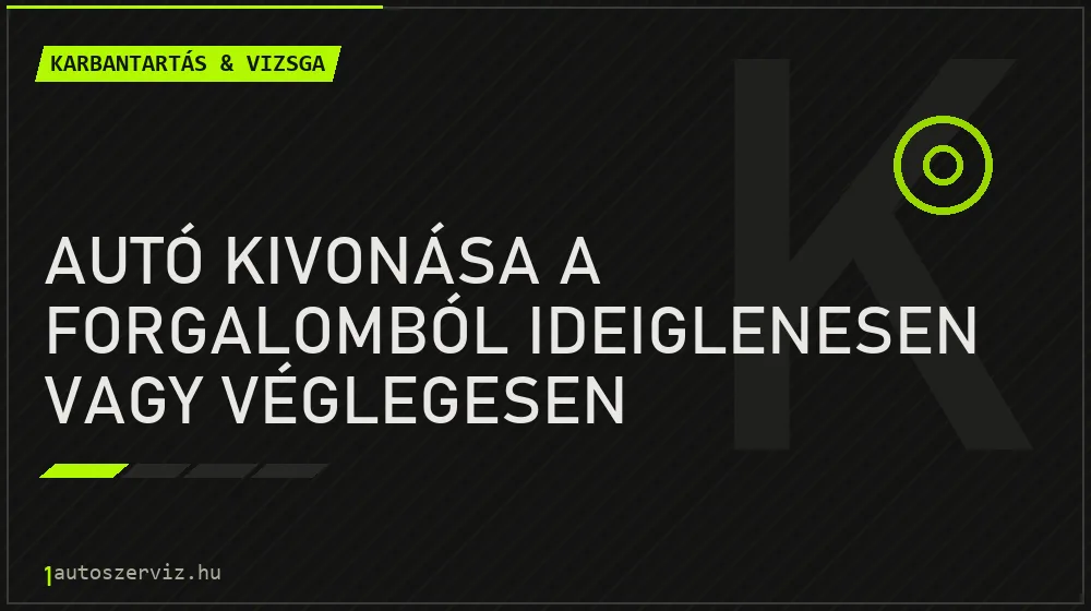 Karbantartás & vizsga - Autó kivonása a forgalomból ideiglenesen vagy véglegesen