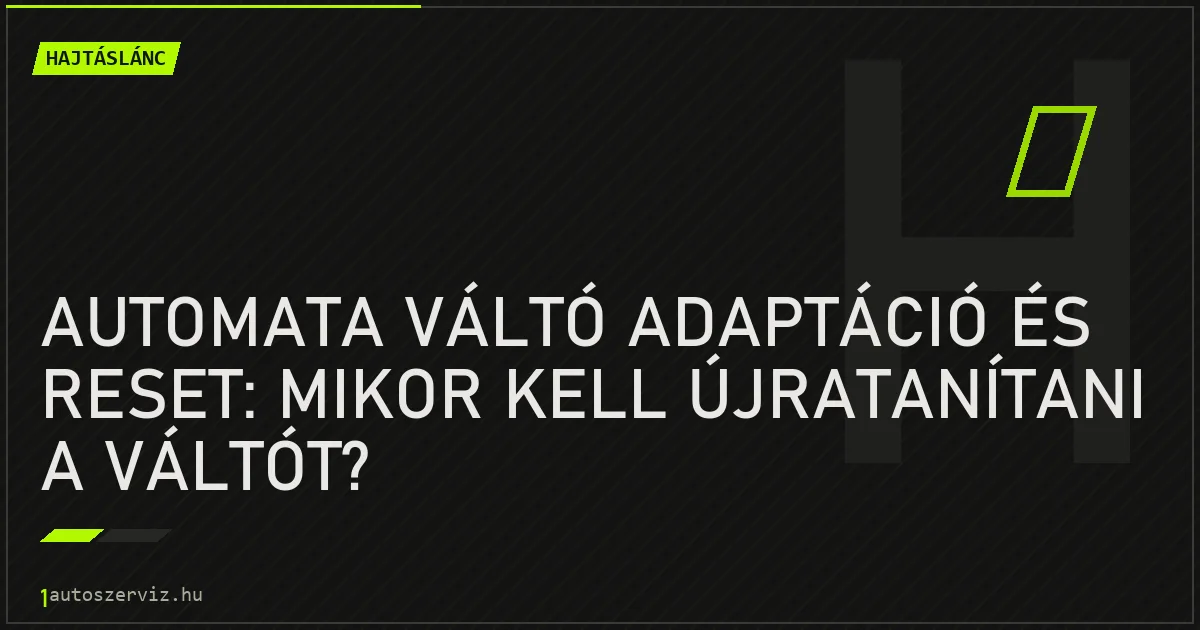 Automata váltó adaptáció és reset: mikor kell újratanítani a váltót? - autószerviz Budapest