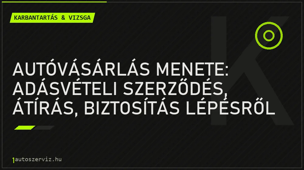 Karbantartás & vizsga - Autóvásárlás menete: Adásvételi szerződés, átírás, biztosítás lépésről lépésre