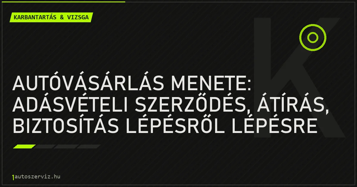 Autóvásárlás menete: Adásvételi szerződés, átírás, biztosítás lépésről lépésre - autószerviz Budapest