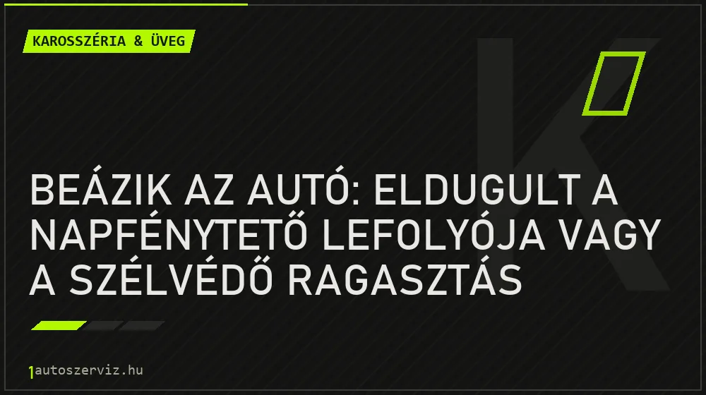 Karosszéria & üveg - Beázik az autó: Eldugult a napfénytető lefolyója vagy a szélvédő ragasztás engedett?