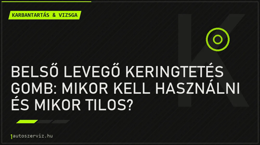 Karbantartás & vizsga - Belső levegő keringtetés gomb: Mikor kell használni és mikor tilos?