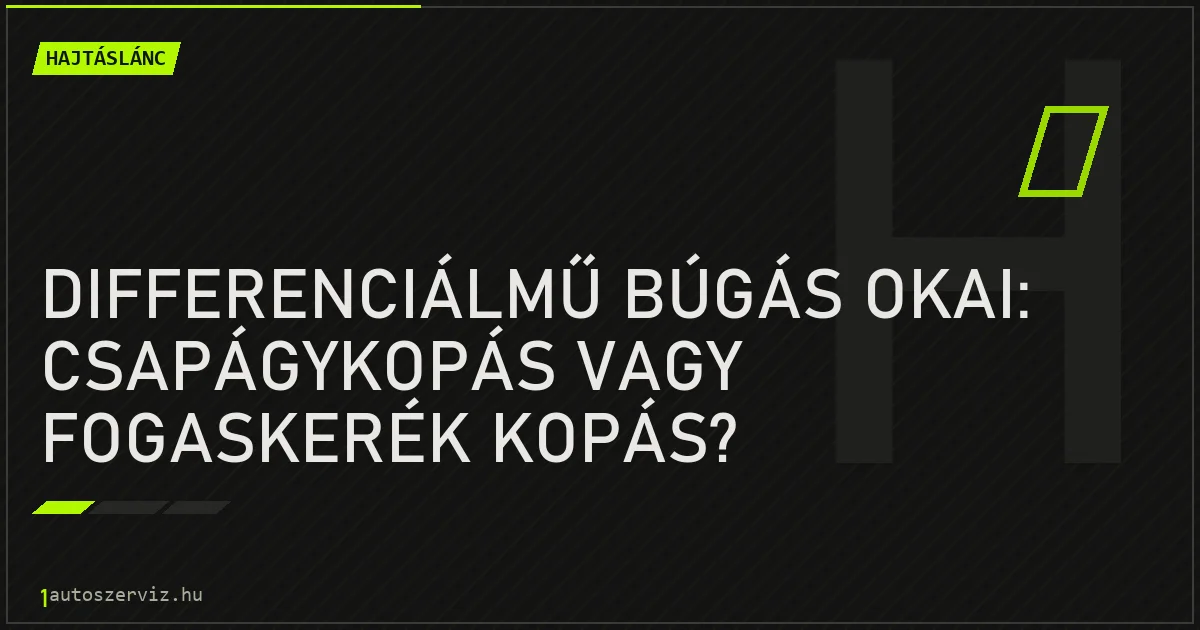 Differenciálmű búgás okai: Csapágykopás vagy fogaskerék kopás? - autószerviz Budapest