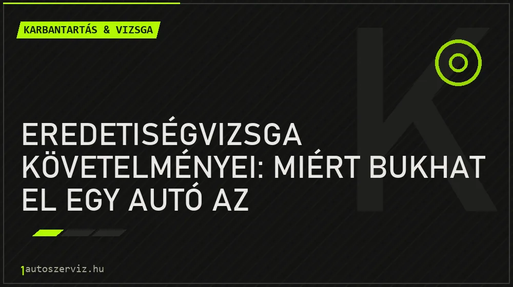 Karbantartás & vizsga - Eredetiségvizsga követelményei: Miért bukhat el egy autó az eredetvizsgán?