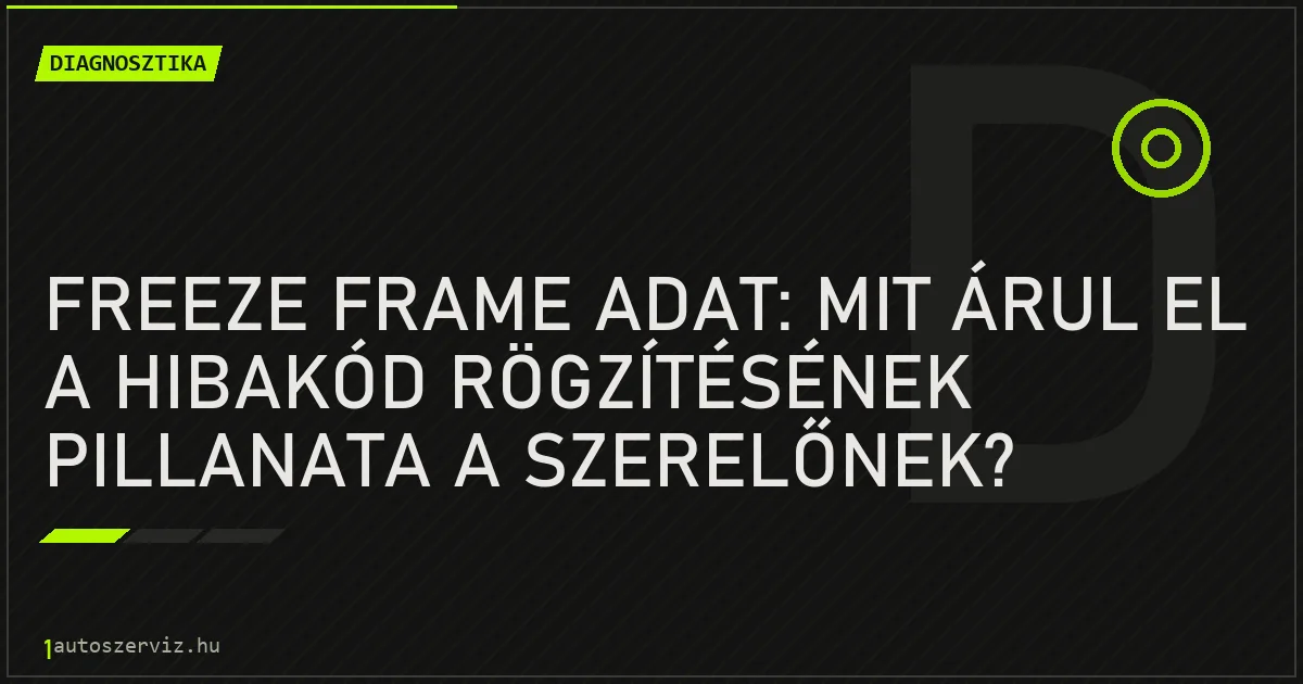 Freeze frame adat: mit árul el a hibakód rögzítésének pillanata a szerelőnek? - autószerviz Budapest