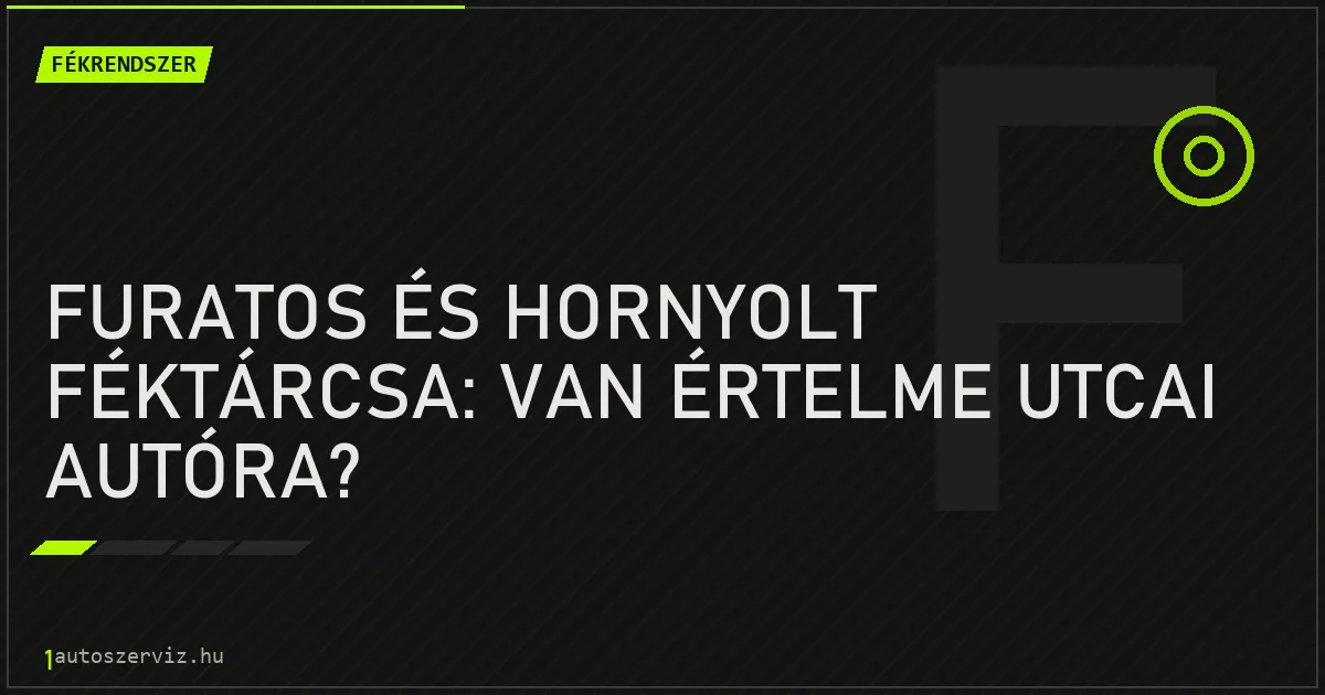 Furatos és hornyolt féktárcsa: van értelme utcai autóra? - autószerviz Budapest