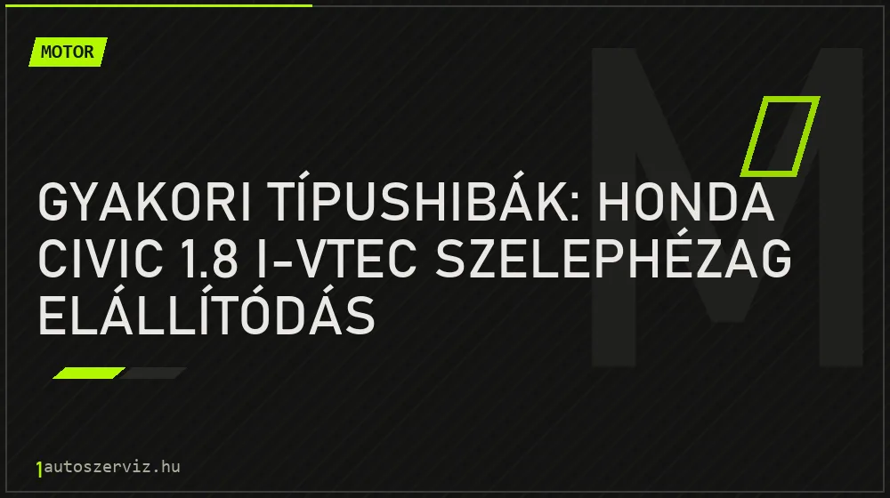 Gyakori típushibák: Honda Civic 1.8 i-VTEC szelephézag elállítódás