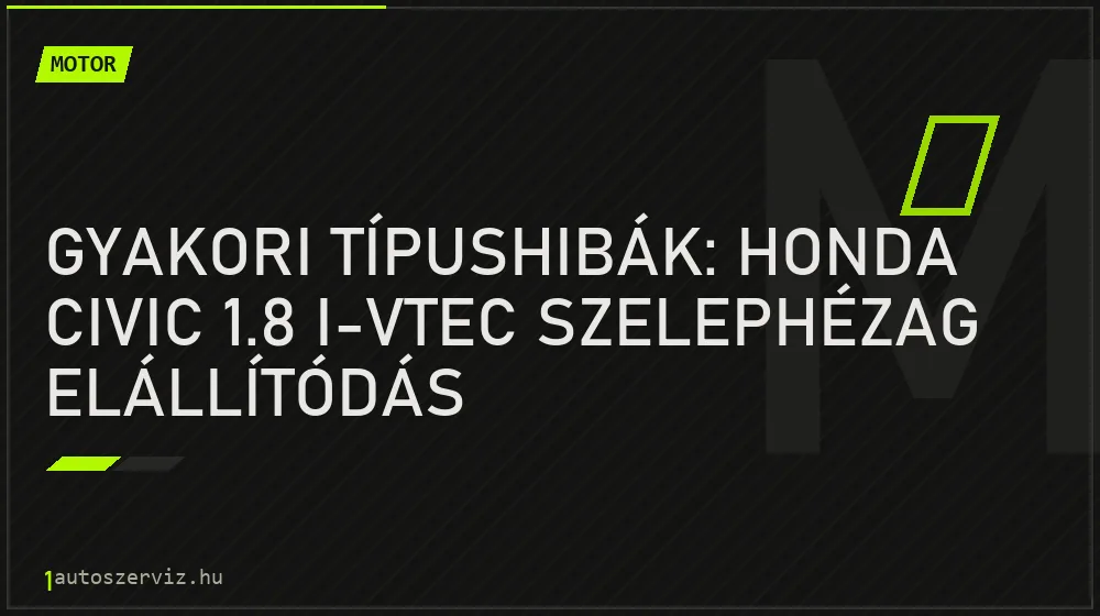 Motor - Gyakori típushibák: Honda Civic 1.8 i-VTEC szelephézag elállítódás