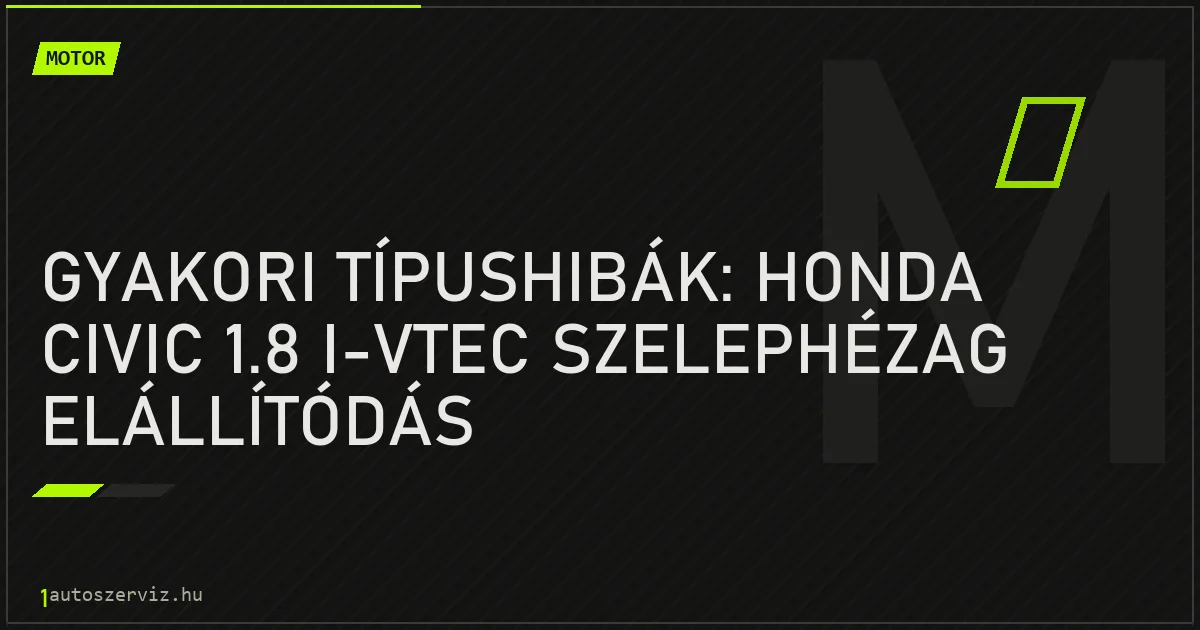 Gyakori típushibák: Honda Civic 1.8 i-VTEC szelephézag elállítódás - autószerviz Budapest