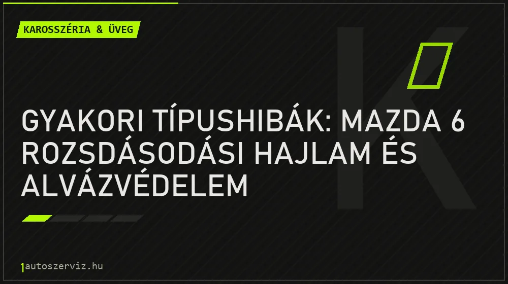 Karosszéria & üveg - Gyakori típushibák: Mazda 6 rozsdásodási hajlam és alvázvédelem