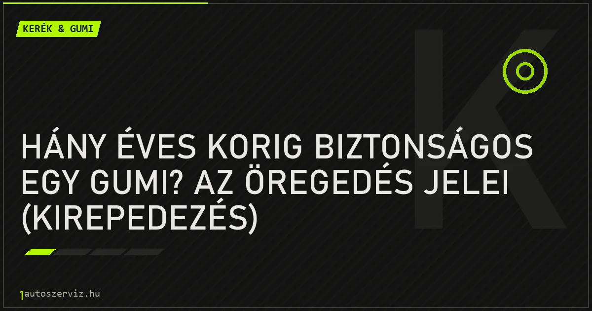 Hány éves korig biztonságos egy gumi? Az öregedés jelei (kirepedezés) - autószerviz Budapest
