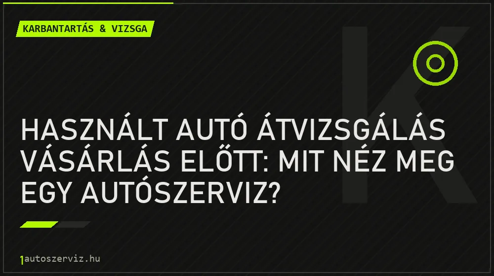 Használt autó átvizsgálás vásárlás előtt: Mit néz meg egy autószerviz? - Karbantartás & vizsga