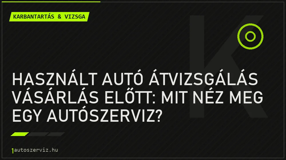 Karbantartás & vizsga - Használt autó átvizsgálás vásárlás előtt: Mit néz meg egy autószerviz?