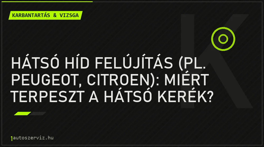 Hátsó híd felújítás (pl. Peugeot, Citroen): Miért terpeszt a hátsó kerék? - Karbantartás & vizsga