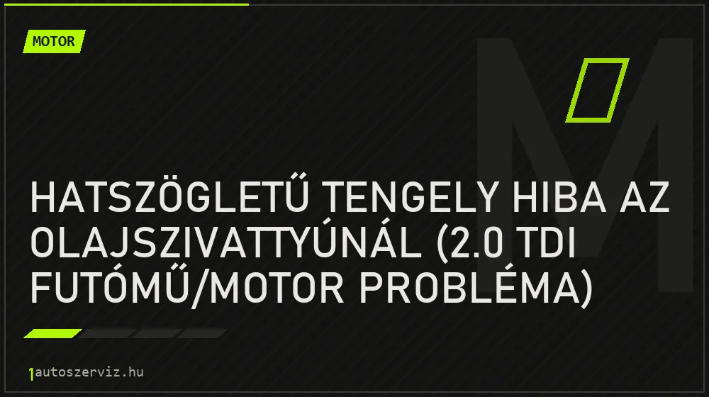 Hatszögletű tengely hiba az olajszivattyúnál (2.0 TDI futómű/motor probléma)