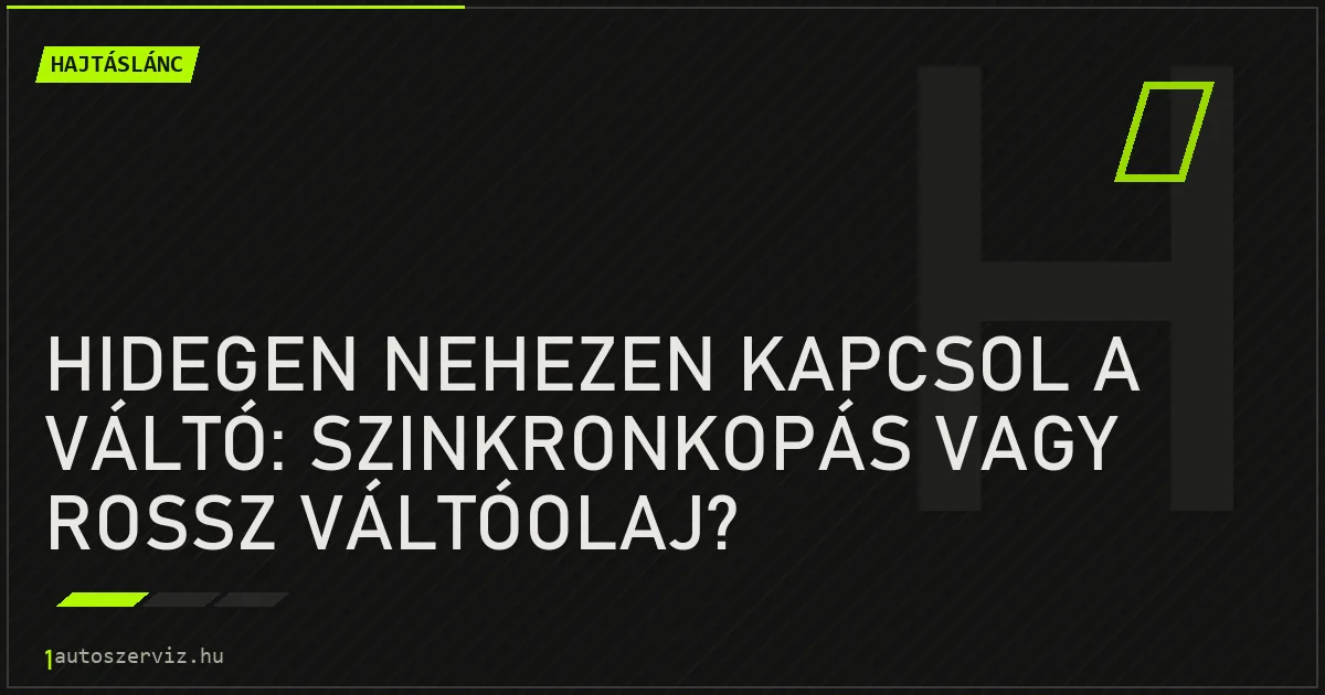 Hidegen nehezen kapcsol a váltó: szinkronkopás vagy rossz váltóolaj? - autószerviz Budapest