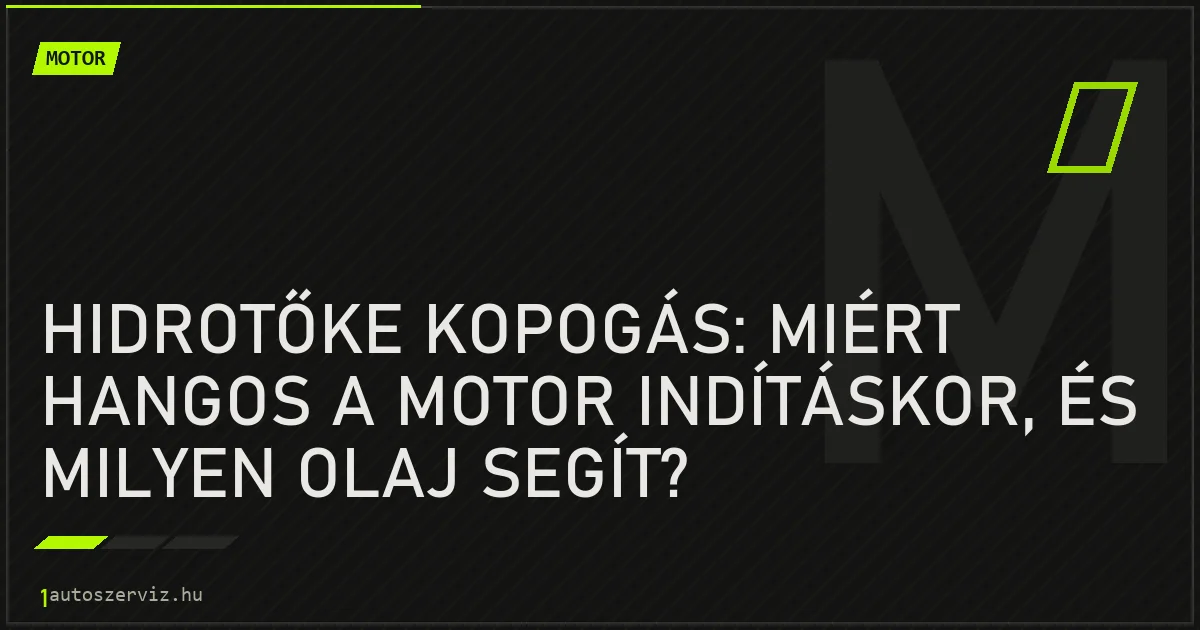 Hidrotőke kopogás: Miért hangos a motor indításkor, és milyen olaj segít? - autószerviz Budapest