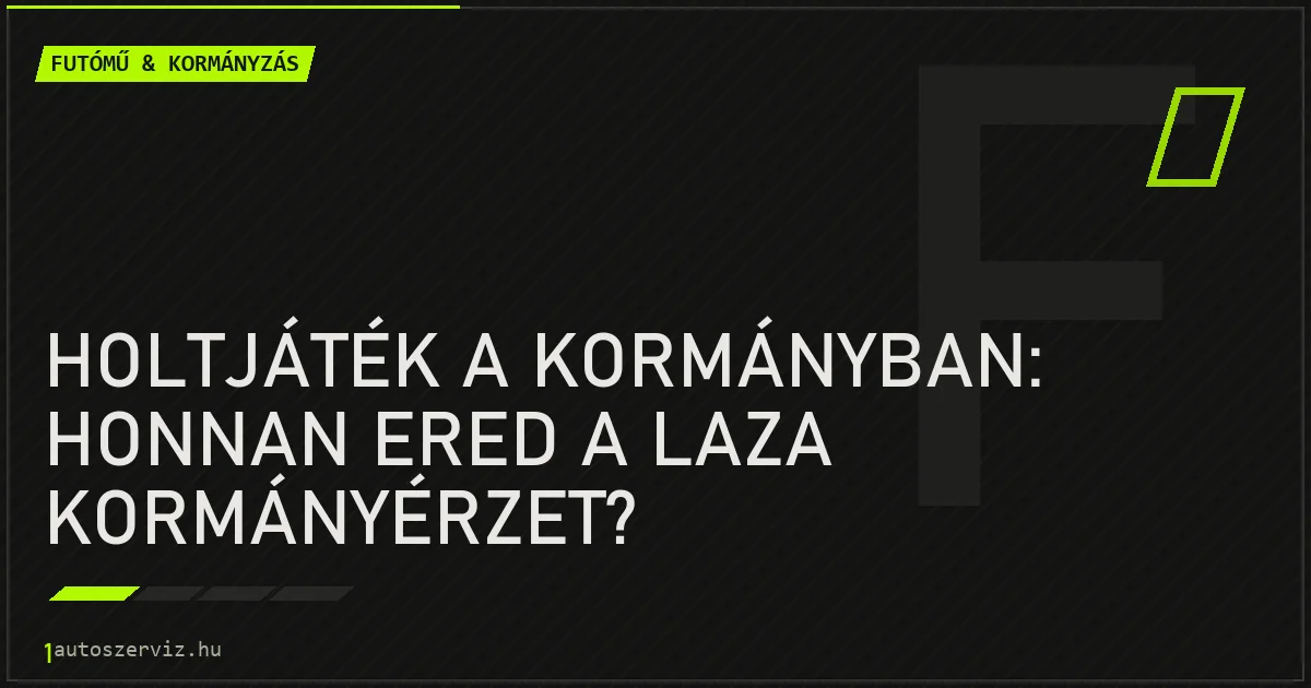 Holtjáték a kormányban: honnan ered a laza kormányérzet? - autószerviz Budapest