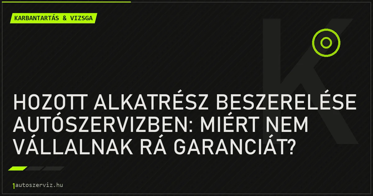 Hozott alkatrész beszerelése autószervizben: Miért nem vállalnak rá garanciát? - autószerviz Budapest