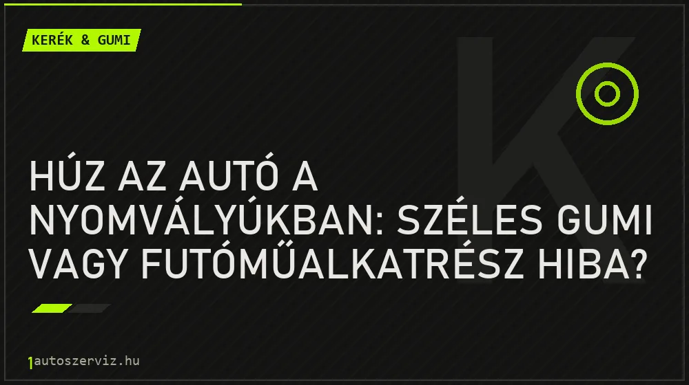 Kerék & gumi - Húz az autó a nyomvályúkban: Széles gumi vagy futóműalkatrész hiba?