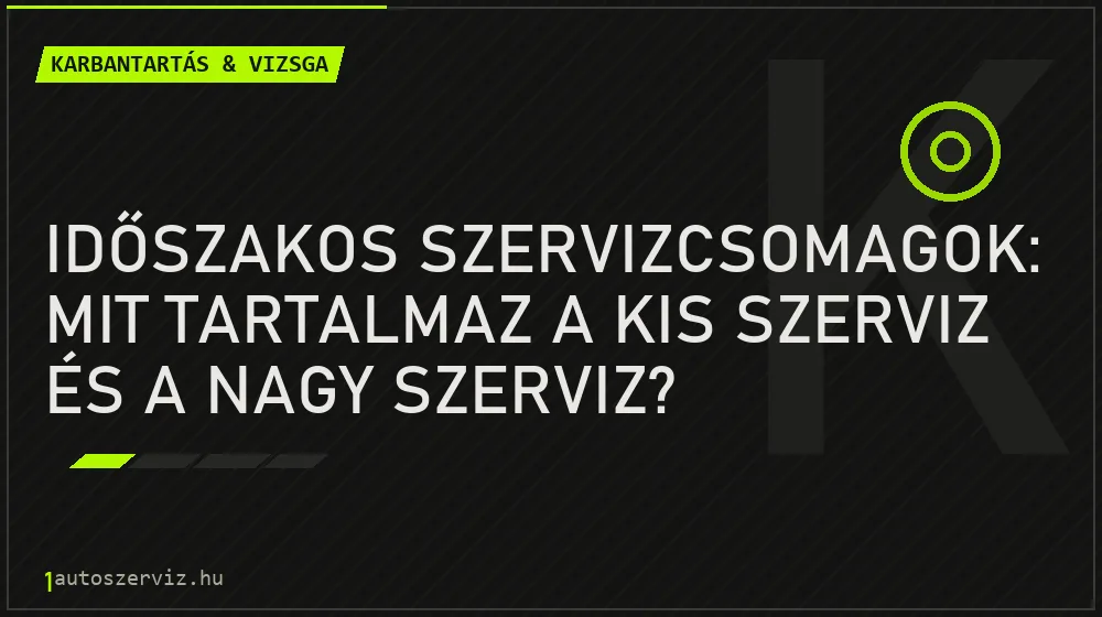 Karbantartás & vizsga - Időszakos szervizcsomagok: Mit tartalmaz a kis szerviz és a nagy szerviz?
