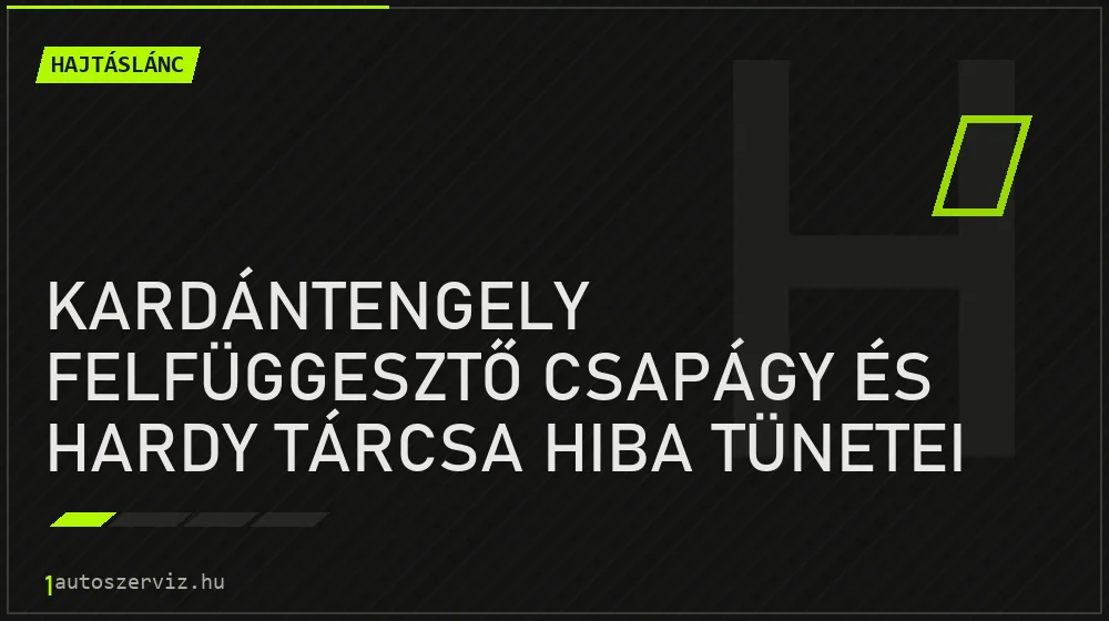 Hajtáslánc - Kardántengely felfüggesztő csapágy és hardy tárcsa hiba tünetei