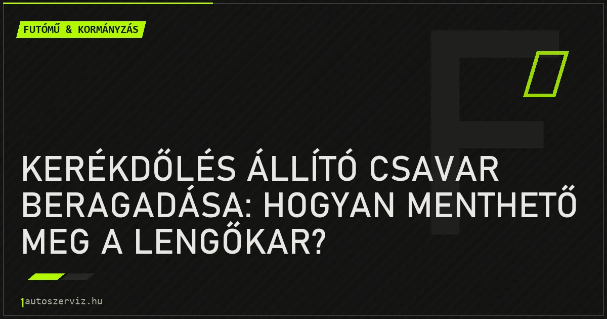 Kerékdőlés állító csavar beragadása: Hogyan menthető meg a lengőkar? - autószerviz Budapest