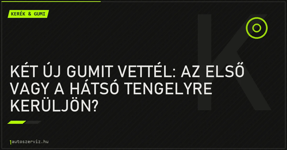 Két új gumit vettél: az első vagy a hátsó tengelyre kerüljön? - autószerviz Budapest