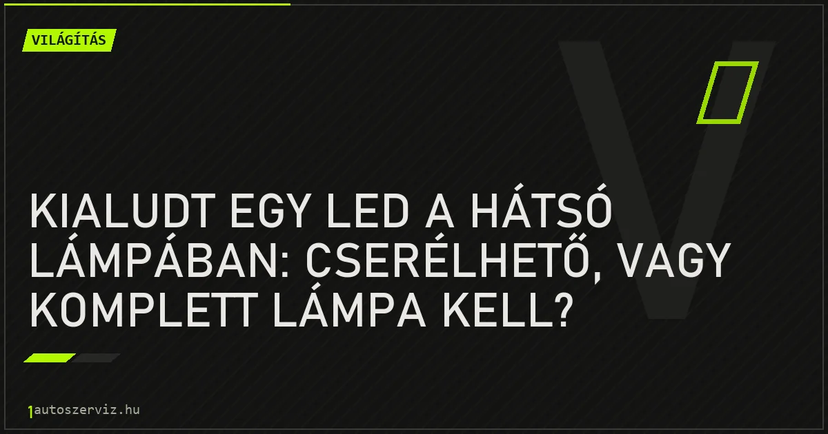 Kialudt egy LED a hátsó lámpában: cserélhető, vagy komplett lámpa kell? - autószerviz Budapest