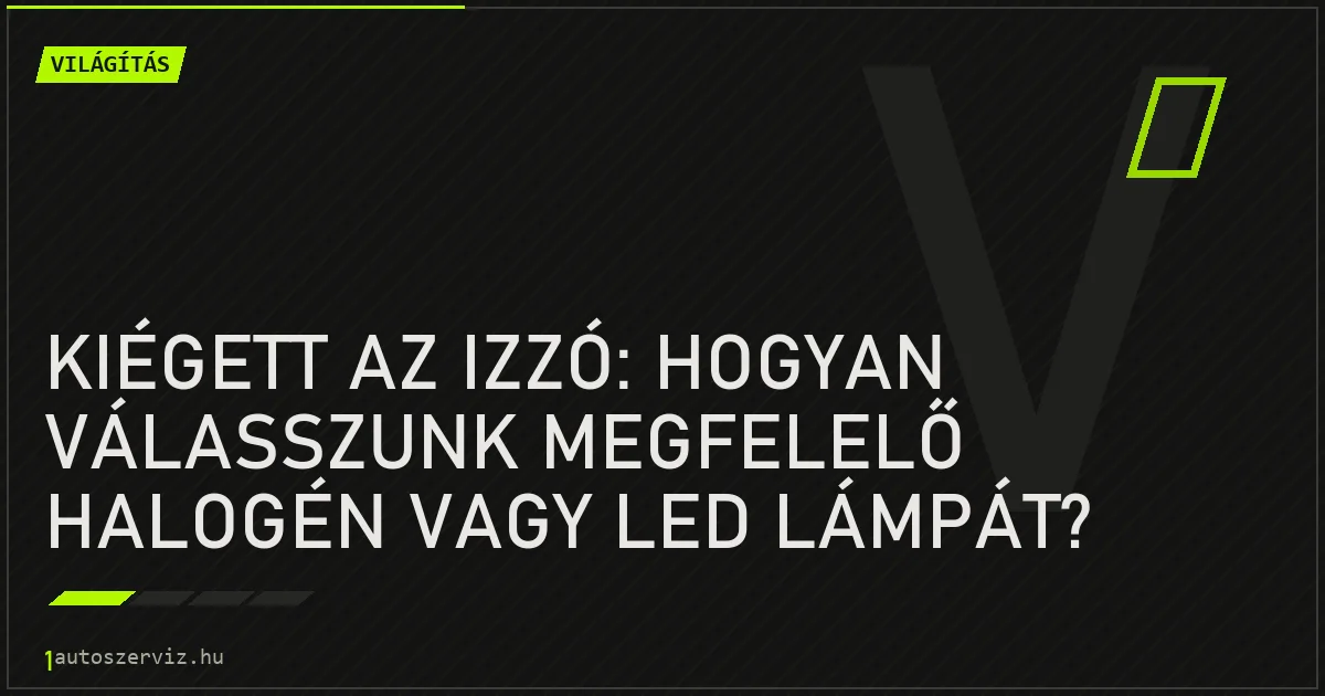 Kiégett az izzó: Hogyan válasszunk megfelelő halogén vagy LED lámpát? - autószerviz Budapest