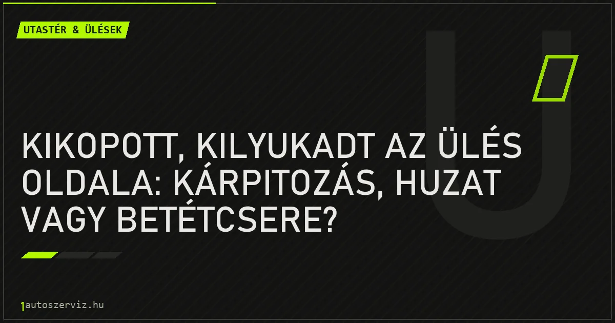 Kikopott, kilyukadt az ülés oldala: kárpitozás, huzat vagy betétcsere? - autószerviz Budapest