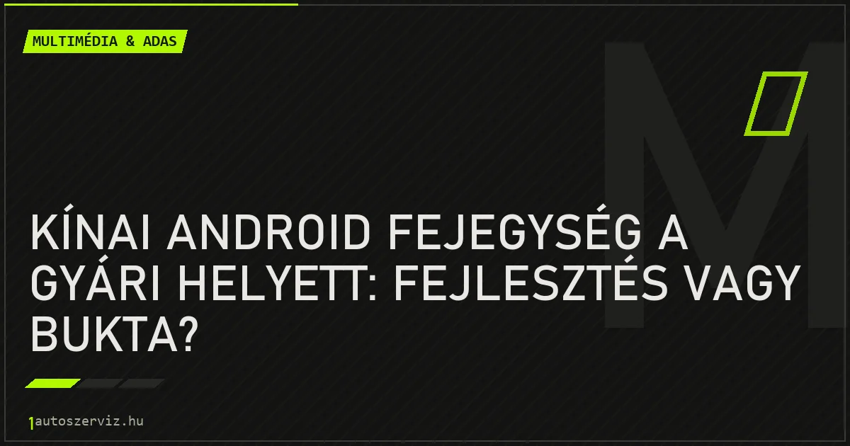 Kínai Android fejegység a gyári helyett: fejlesztés vagy bukta? - autószerviz Budapest