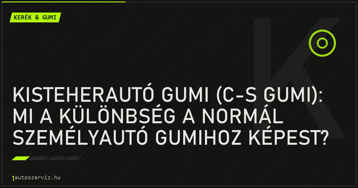 Kisteherautó gumi (C-s gumi): Mi a különbség a normál személyautó gumihoz képest? - autószerviz Budapest