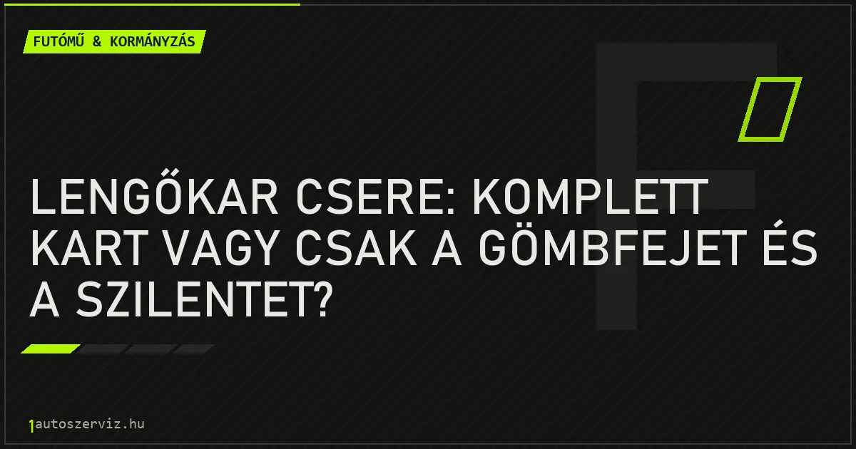 Lengőkar csere: komplett kart vagy csak a gömbfejet és a szilentet? - autószerviz Budapest