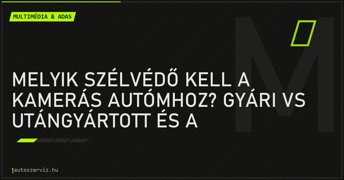 Melyik szélvédő kell a kamerás autómhoz? Gyári vs utángyártott és a kameratartó konzol - autószerviz Budapest