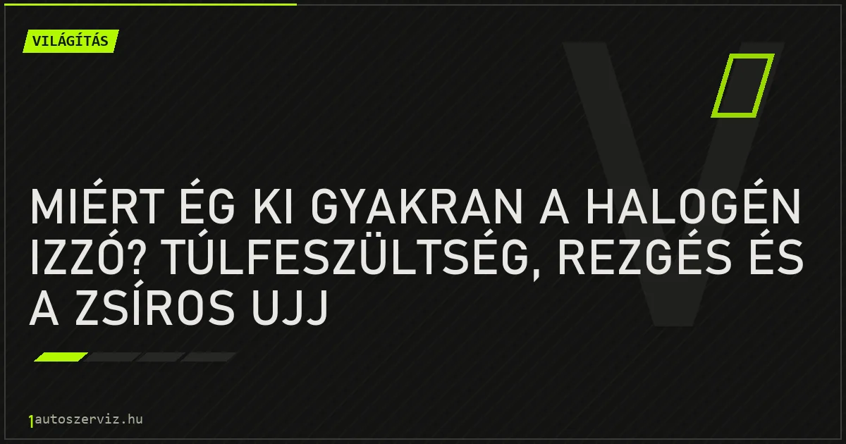 Miért ég ki gyakran a halogén izzó? Túlfeszültség, rezgés és a zsíros ujj - autószerviz Budapest