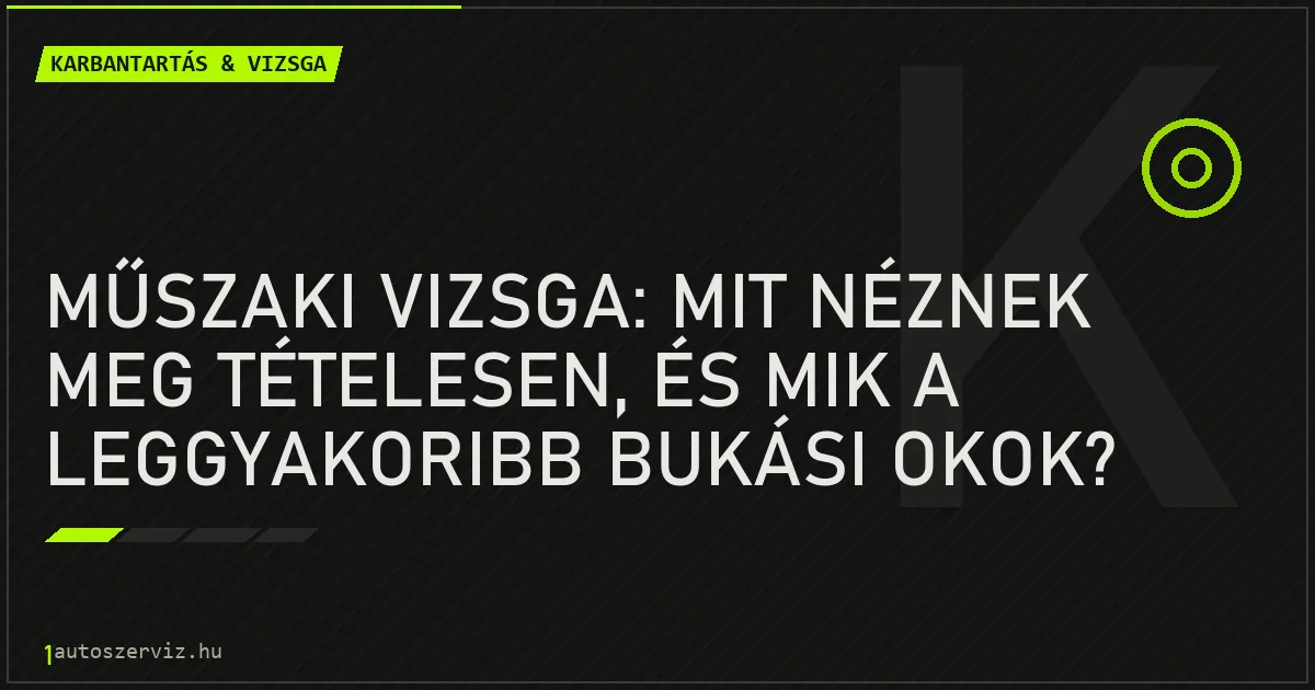 Műszaki vizsga: mit néznek meg tételesen, és mik a leggyakoribb bukási okok? - autószerviz Budapest