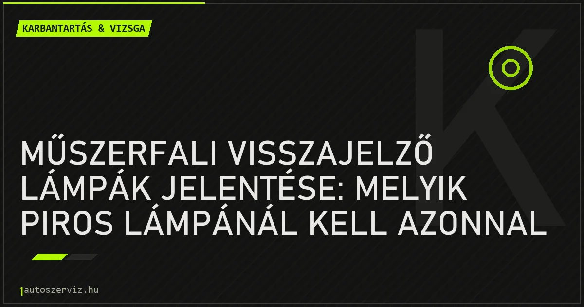 Műszerfali visszajelző lámpák jelentése: melyik piros lámpánál kell azonnal megállni? - autószerviz Budapest